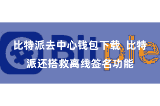 比特派去中心钱包下载  比特派还搭救离线签名功能