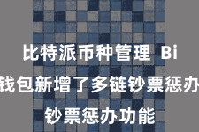 比特派币种管理 Bitpie钱包新增了多链钞票惩办功能