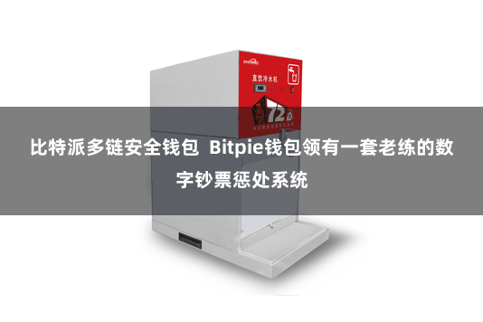 比特派多链安全钱包  Bitpie钱包领有一套老练的数字钞票惩处系统